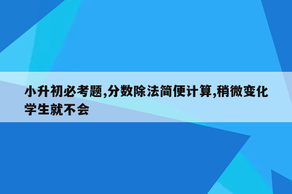 小升初必考题,分数除法简便计算,稍微变化学生就不会