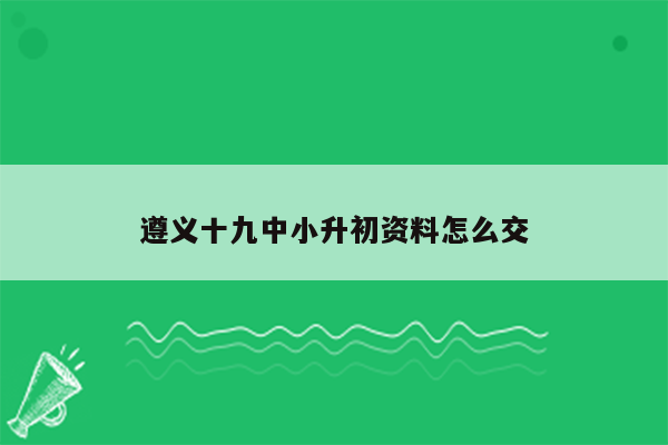 遵义十九中小升初资料怎么交