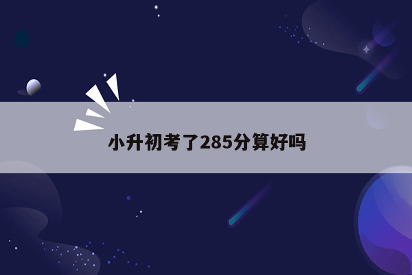 小升初考了285分算好吗