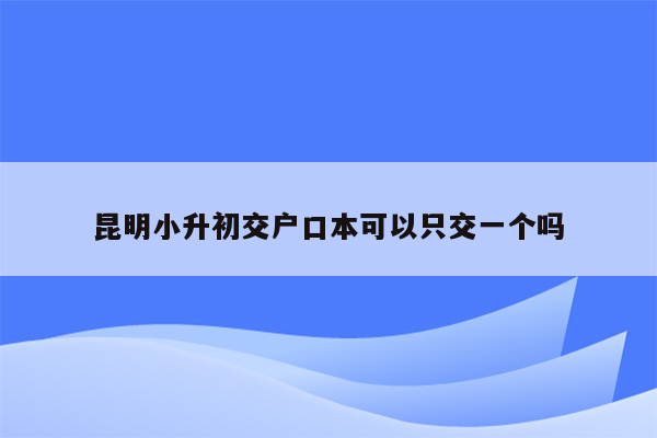 昆明小升初交户口本可以只交一个吗