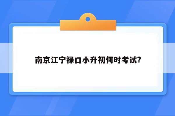 南京江宁禄口小升初何时考试?