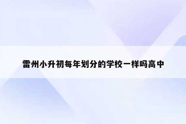 雷州小升初每年划分的学校一样吗高中