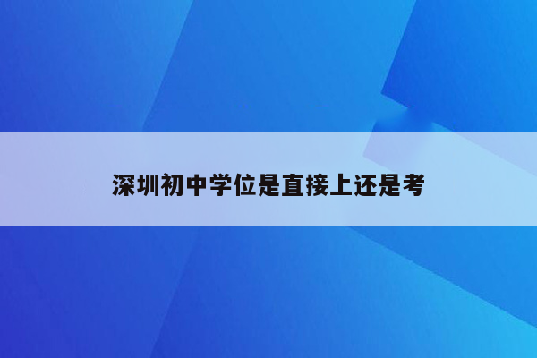 深圳初中学位是直接上还是考