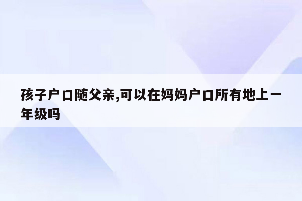 孩子户口随父亲,可以在妈妈户口所有地上一年级吗