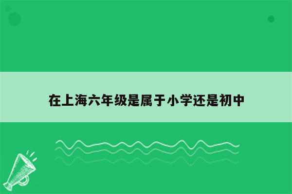 在上海六年级是属于小学还是初中