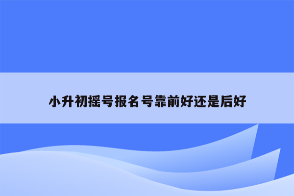 小升初摇号报名号靠前好还是后好