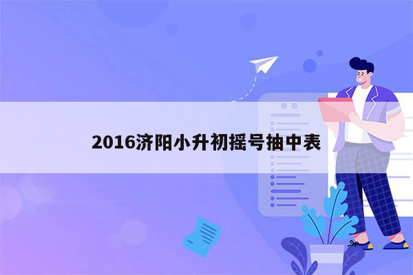 2016济阳小升初摇号抽中表