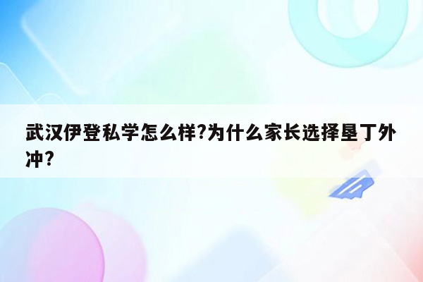 武汉伊登私学怎么样?为什么家长选择垦丁外冲?