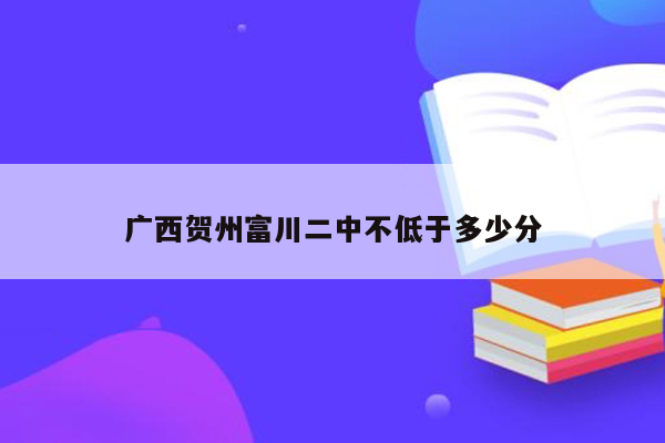 广西贺州富川二中不低于多少分