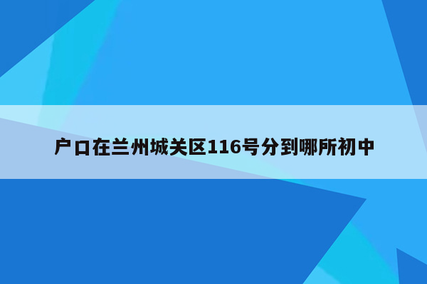 户口在兰州城关区116号分到哪所初中