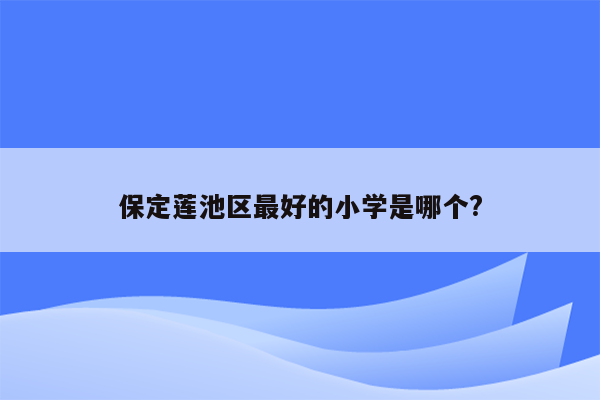 保定莲池区最好的小学是哪个?