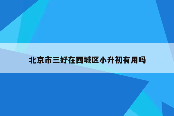 北京市三好在西城区小升初有用吗