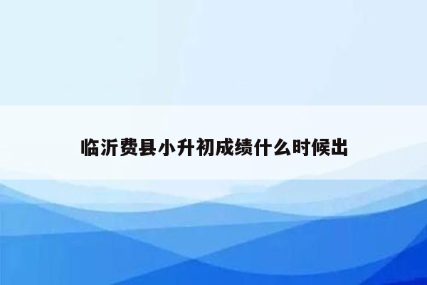 临沂费县小升初成绩什么时候出