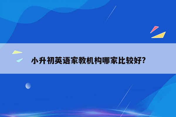 小升初英语家教机构哪家比较好?