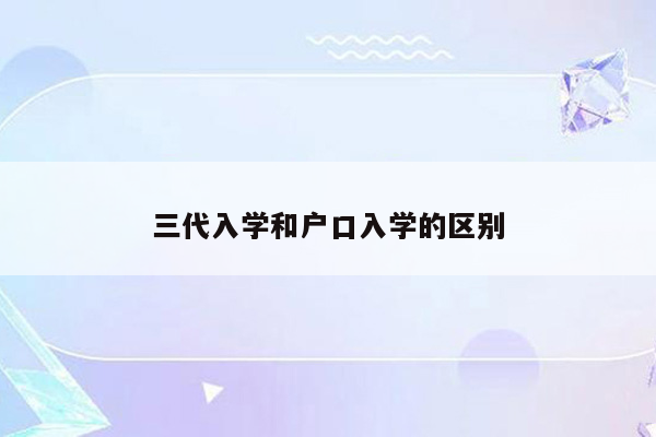 三代入学和户口入学的区别