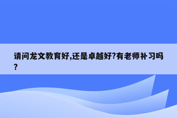 请问龙文教育好,还是卓越好?有老师补习吗?