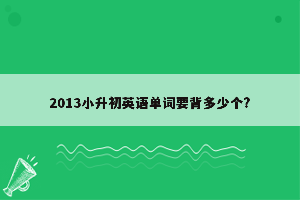 2013小升初英语单词要背多少个?