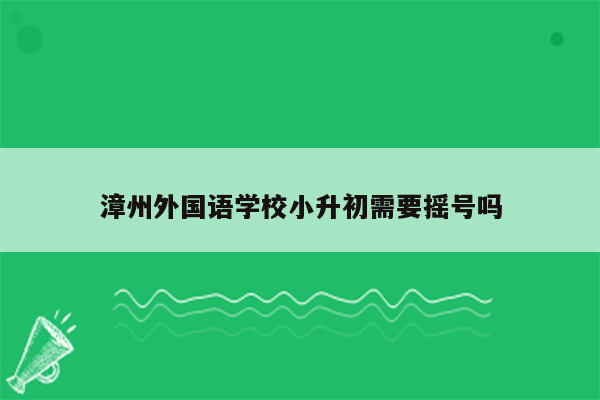 漳州外国语学校小升初需要摇号吗