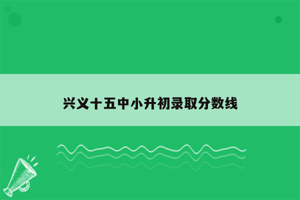 兴义十五中小升初录取分数线