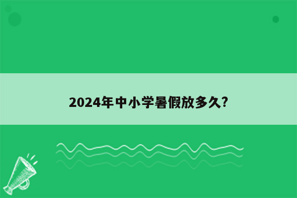 2024年中小学暑假放多久?