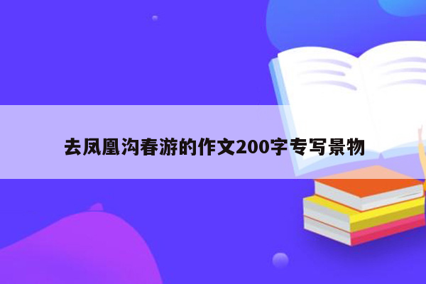 去凤凰沟春游的作文200字专写景物