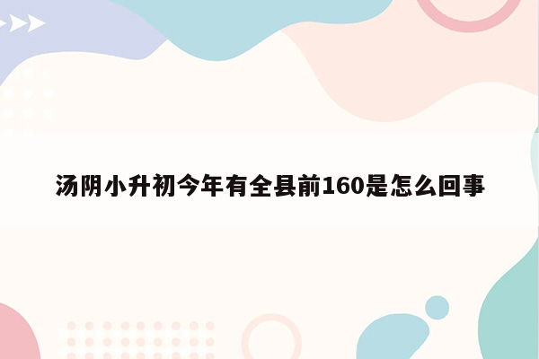 汤阴小升初今年有全县前160是怎么回事