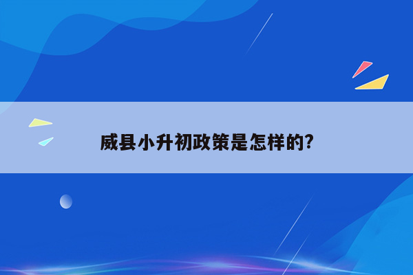 威县小升初政策是怎样的?