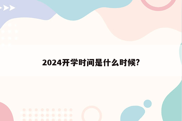 2024开学时间是什么时候?