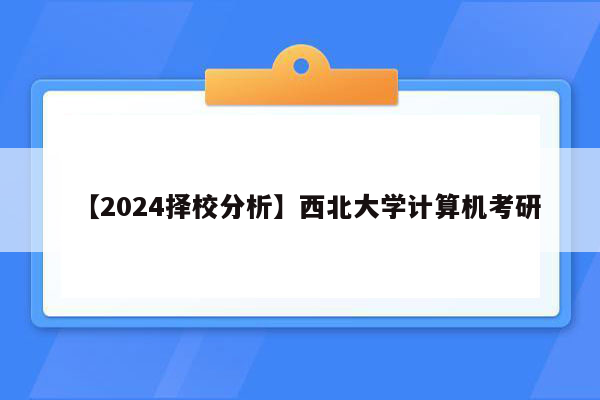 【2024择校分析】西北大学计算机考研