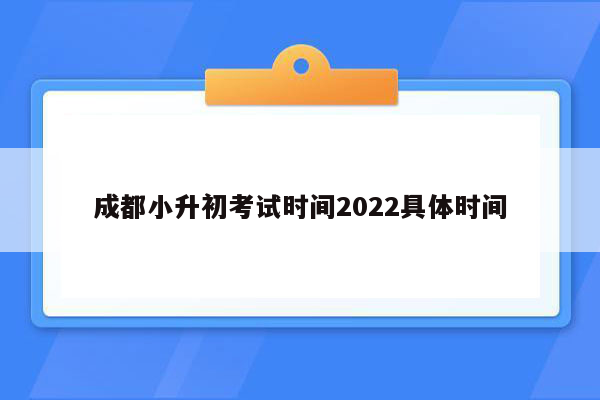 成都小升初考试时间2022具体时间