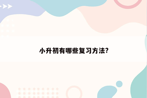 小升初有哪些复习方法?