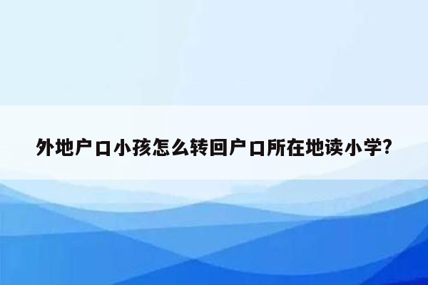 外地户口小孩怎么转回户口所在地读小学?