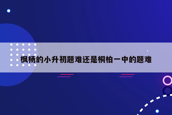 枫杨的小升初题难还是桐柏一中的题难