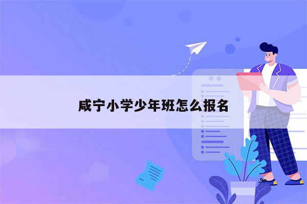 咸宁小学少年班怎么报名