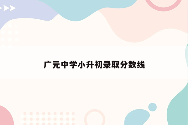 广元中学小升初录取分数线