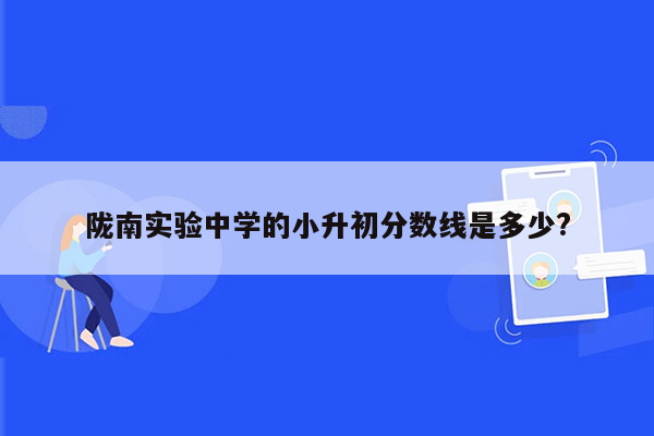 陇南实验中学的小升初分数线是多少?