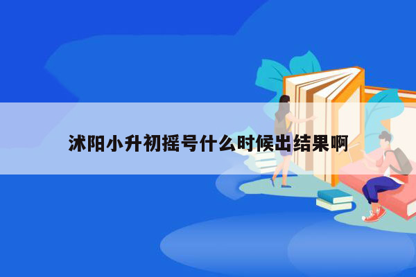 沭阳小升初摇号什么时候出结果啊