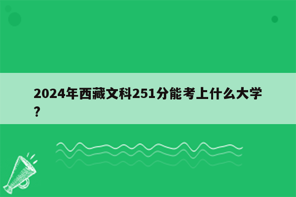 2024年西藏文科251分能考上什么大学?