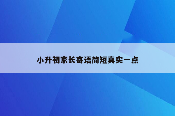 小升初家长寄语简短真实一点