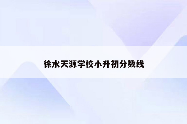 徐水天源学校小升初分数线