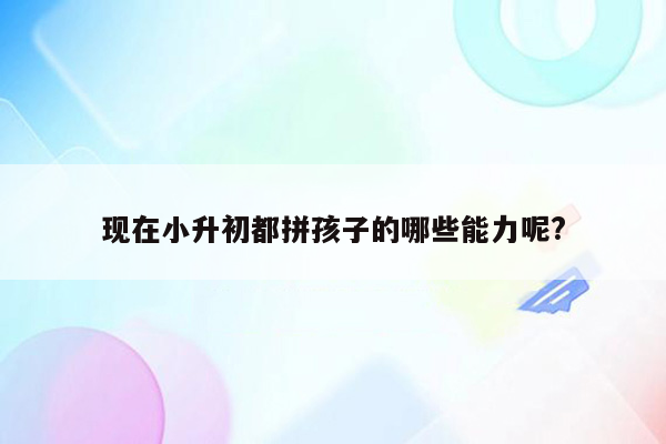 现在小升初都拼孩子的哪些能力呢?