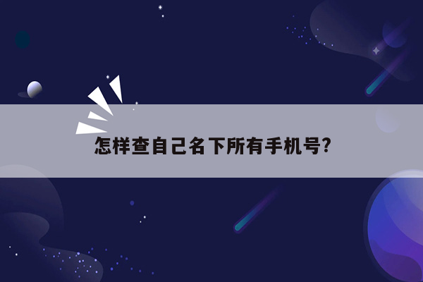 怎样查自己名下所有手机号?