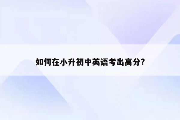 如何在小升初中英语考出高分?