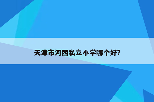 天津市河西私立小学哪个好?