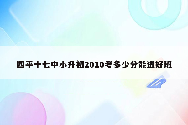 四平十七中小升初2010考多少分能进好班