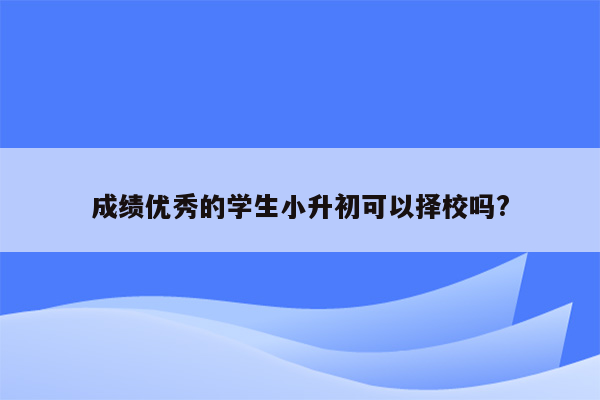 成绩优秀的学生小升初可以择校吗?