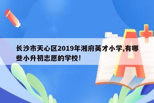 长沙市天心区2019年湘府英才小学,有哪些小升初志愿的学校!