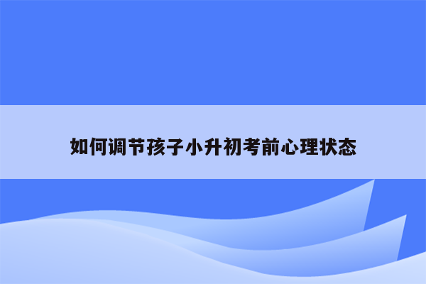 如何调节孩子小升初考前心理状态