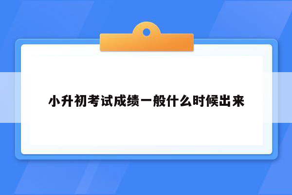 小升初考试成绩一般什么时候出来