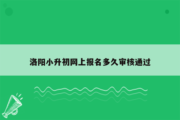 洛阳小升初网上报名多久审核通过